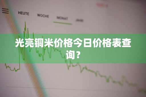 光亮铜米价格今日价格表查询？