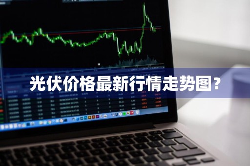 光伏价格最新行情走势图？