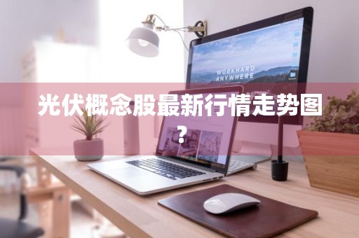 光伏概念股最新行情走势图？