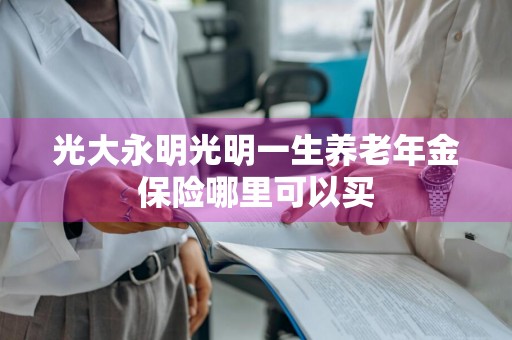 光大永明光明一生养老年金保险哪里可以买
