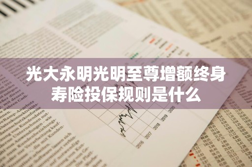 光大永明光明至尊增额终身寿险投保规则是什么