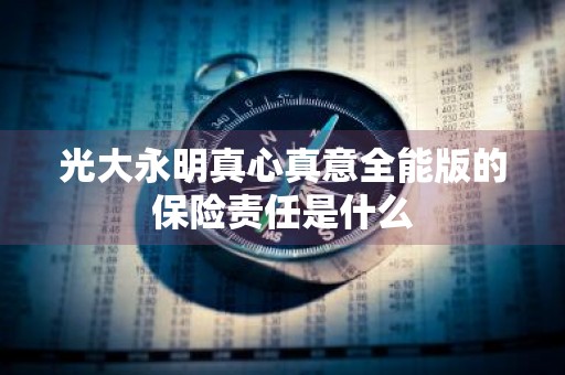 光大永明真心真意全能版的保险责任是什么