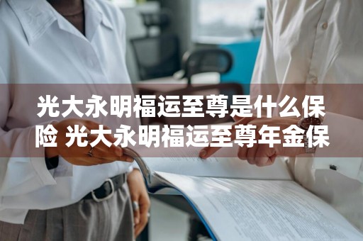 光大永明福运至尊是什么保险 光大永明福运至尊年金保险条款