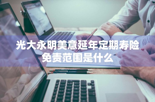 光大永明美意延年定期寿险免责范围是什么