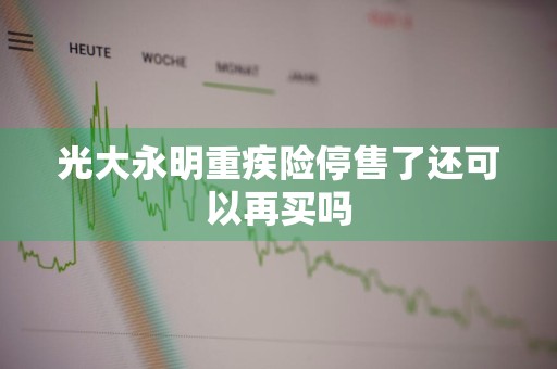 光大永明重疾险停售了还可以再买吗