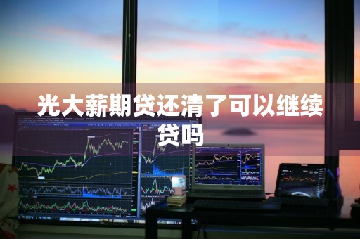 光大薪期贷还清了可以继续贷吗