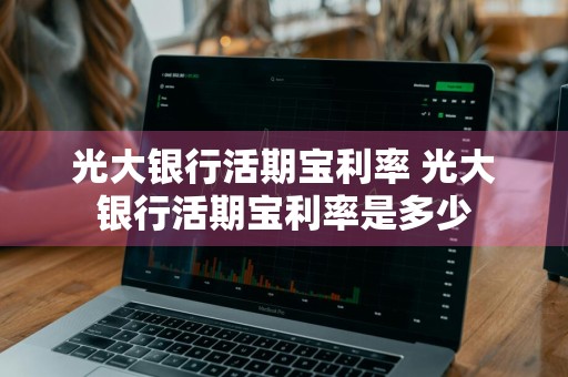 光大银行活期宝利率 光大银行活期宝利率是多少