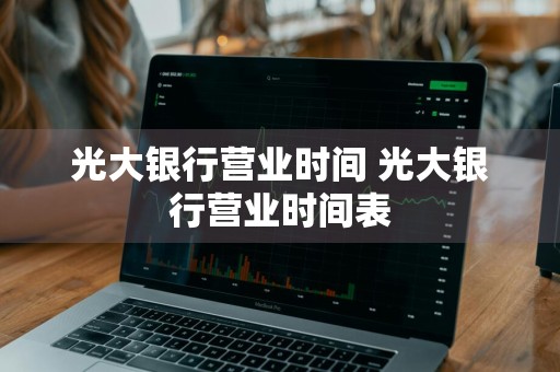光大银行营业时间 光大银行营业时间表