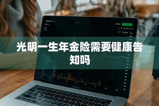 光明一生年金险需要健康告知吗