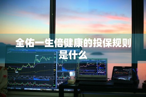 全佑一生倍健康的投保规则是什么