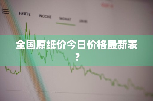 全国原纸价今日价格最新表？