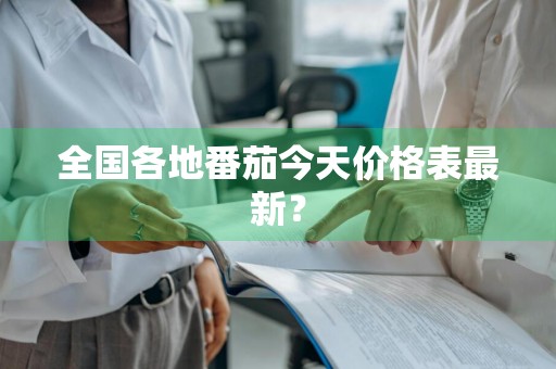 全国各地番茄今天价格表最新？