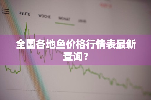 全国各地鱼价格行情表最新查询？