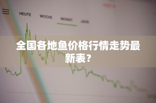 全国各地鱼价格行情走势最新表？