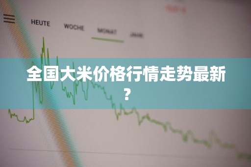 全国大米价格行情走势最新?