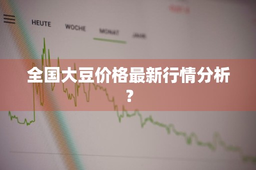 全国大豆价格最新行情分析？