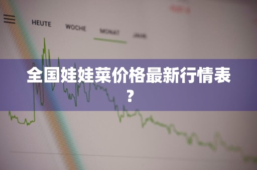 全国娃娃菜价格最新行情表？