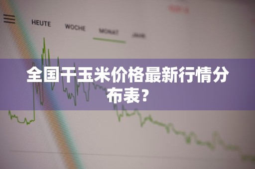 全国干玉米价格最新行情分布表？