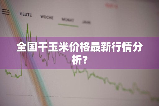 全国干玉米价格最新行情分析？