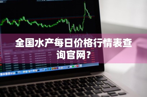 全国水产每日价格行情表查询官网?
