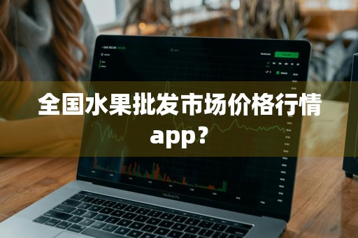 全国水果批发市场价格行情app？