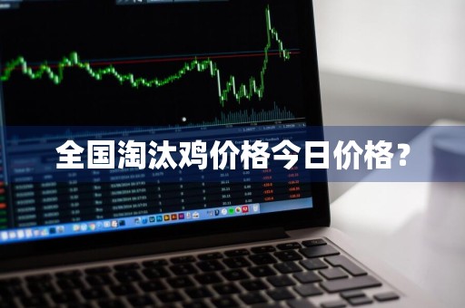 全国淘汰鸡价格今日价格？