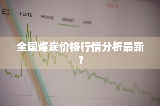全国煤炭价格行情分析最新？