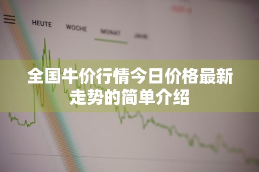 全国牛价行情今日价格最新走势的简单介绍