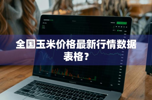 全国玉米价格最新行情数据表格？