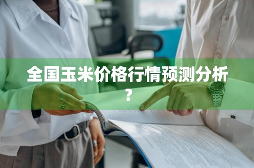 全国玉米价格行情预测分析？