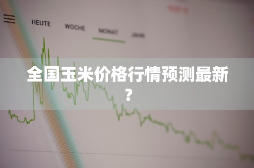 全国玉米价格行情预测最新？