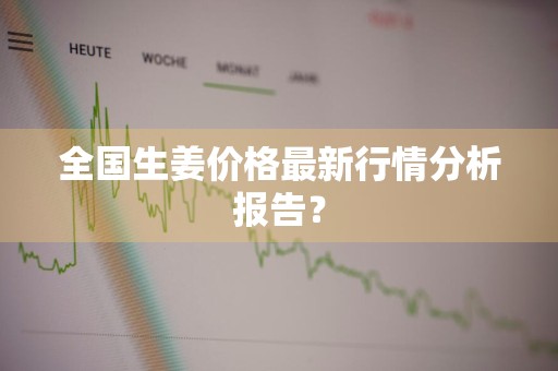全国生姜价格最新行情分析报告？