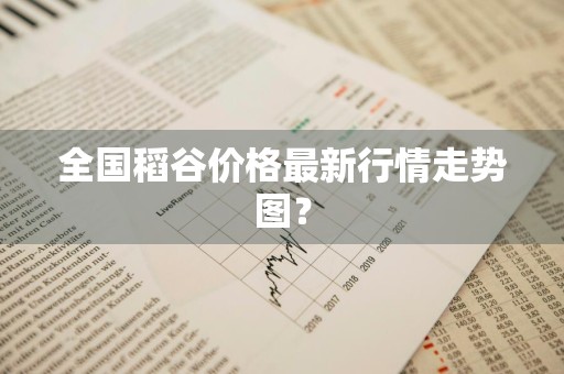 全国稻谷价格最新行情走势图？