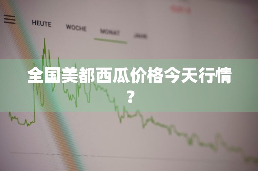 全国美都西瓜价格今天行情？