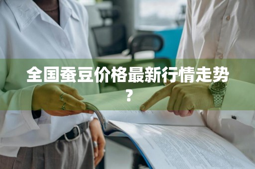 全国蚕豆价格最新行情走势？