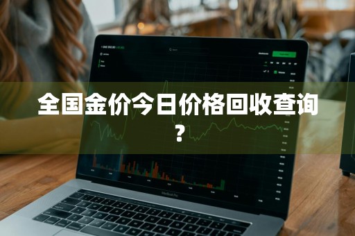 全国金价今日价格回收查询？