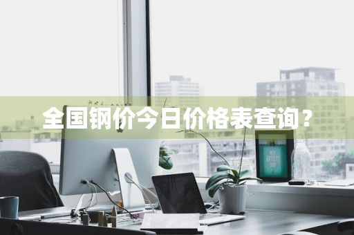 全国钢价今日价格表查询？