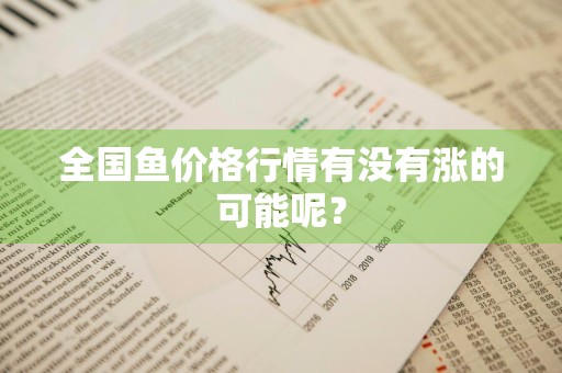 全国鱼价格行情有没有涨的可能呢？