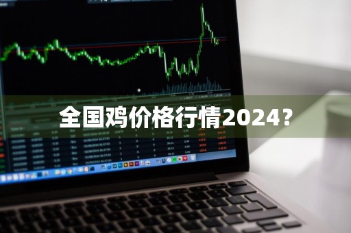全国鸡价格行情2024？