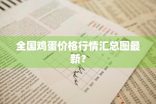 全国鸡蛋价格行情汇总图最新？