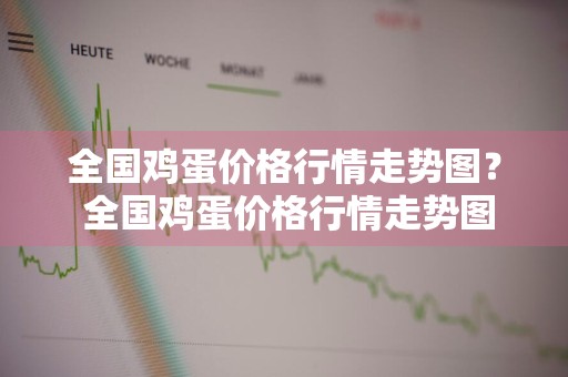 全国鸡蛋价格行情走势图？ 全国鸡蛋价格行情走势图