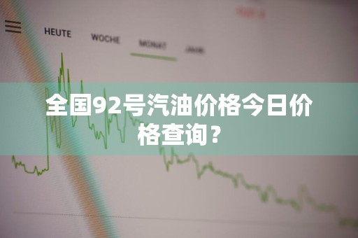全国92号汽油价格今日价格查询？