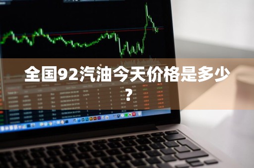 全国92汽油今天价格是多少？