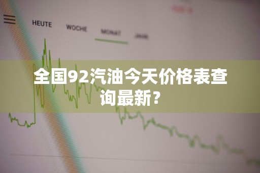 全国92汽油今天价格表查询最新？