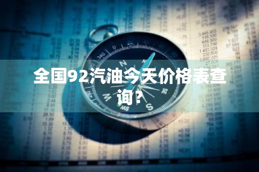 全国92汽油今天价格表查询？