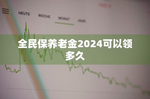 全民保养老金2024可以领多久