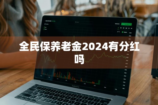 全民保养老金2024有分红吗