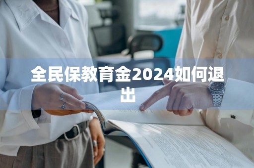 全民保教育金2024如何退出