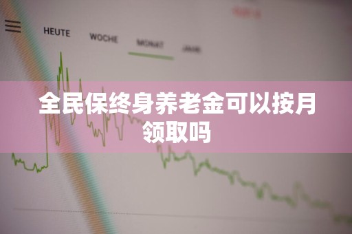 全民保终身养老金可以按月领取吗