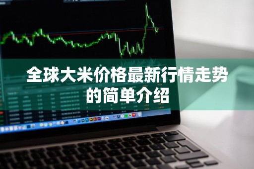 全球大米价格最新行情走势的简单介绍